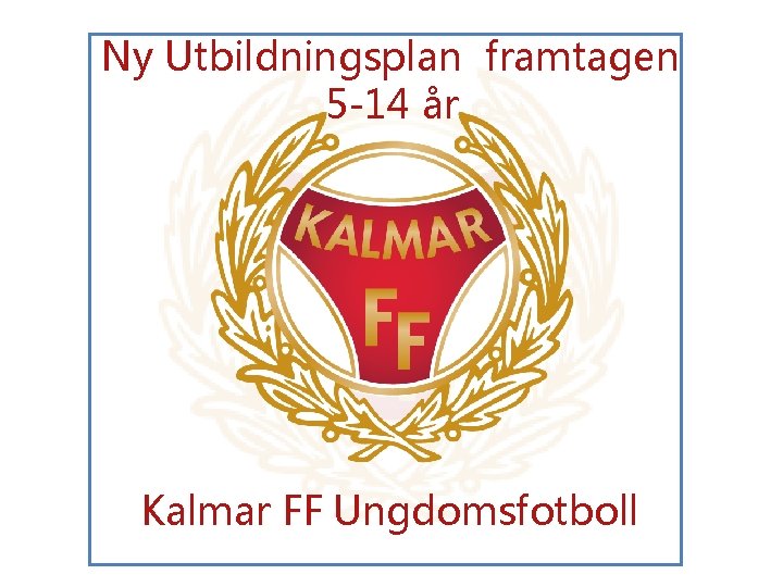 Ny Utbildningsplan framtagen 5 -14 år Kalmar FF Ungdomsfotboll 