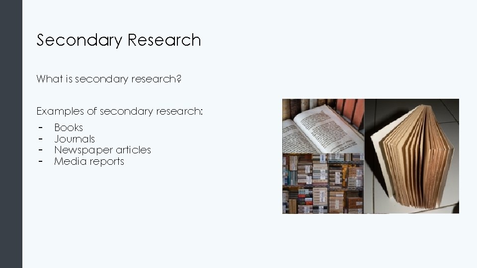Secondary Research What is secondary research? Examples of secondary research: - Books Journals Newspaper