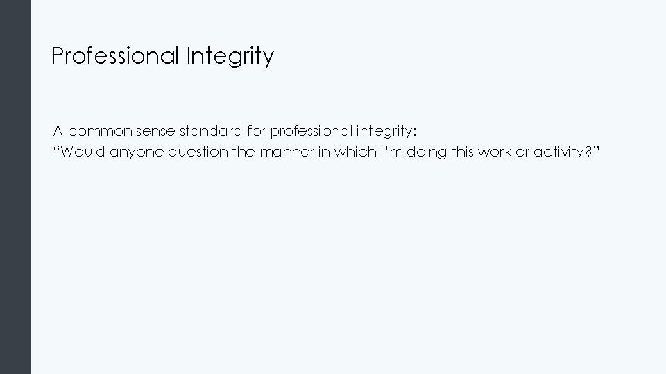 Professional Integrity A common sense standard for professional integrity: “Would anyone question the manner