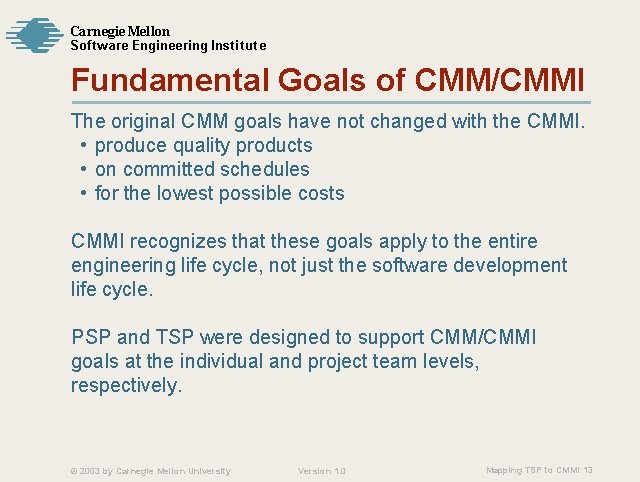 Carnegie Mellon Softw are Engineering Institute Fundamental Goals of CMM/CMMI The original CMM goals