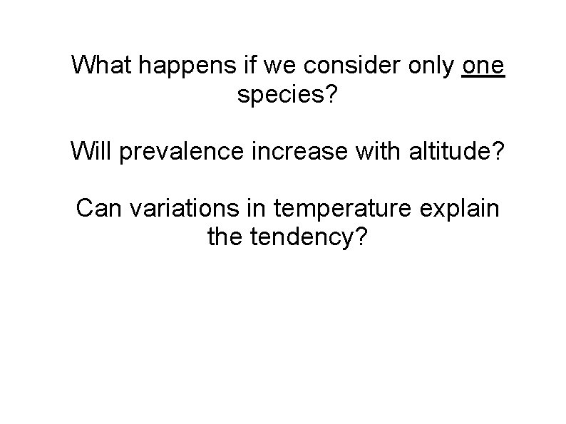 What happens if we consider only one species? Will prevalence increase with altitude? Can