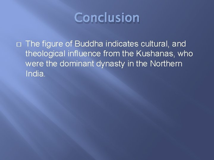 Conclusion � The figure of Buddha indicates cultural, and theological influence from the Kushanas,
