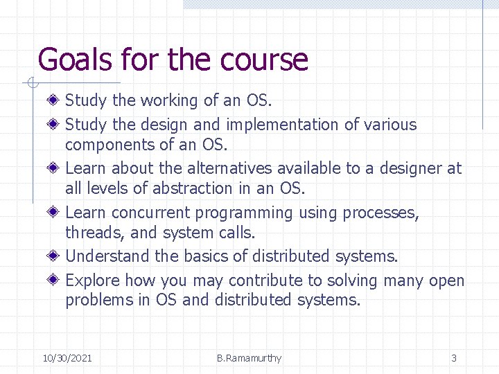 Goals for the course Study the working of an OS. Study the design and Goals for the course Study the working of an OS. Study the design and