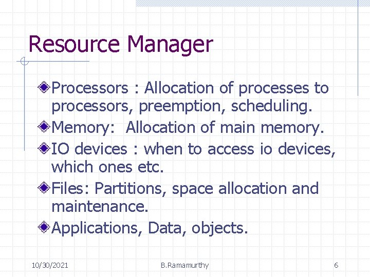 Resource Manager Processors : Allocation of processes to processors, preemption, scheduling. Memory: Allocation of Resource Manager Processors : Allocation of processes to processors, preemption, scheduling. Memory: Allocation of