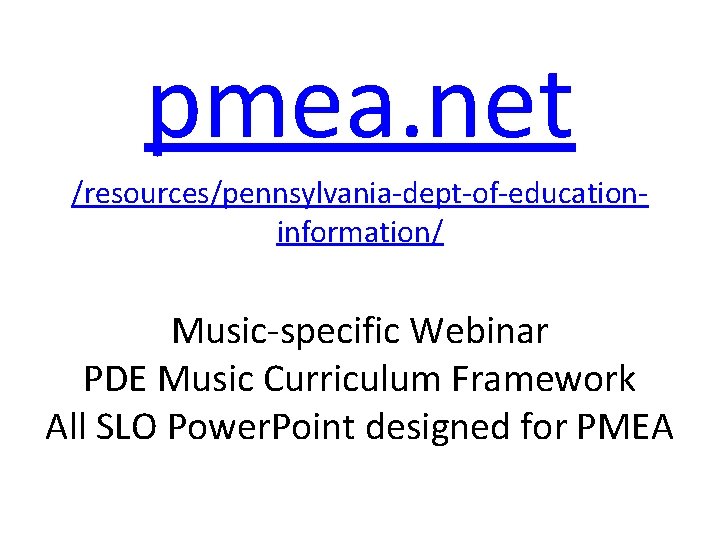 pmea. net /resources/pennsylvania-dept-of-educationinformation/ Music-specific Webinar PDE Music Curriculum Framework All SLO Power. Point designed