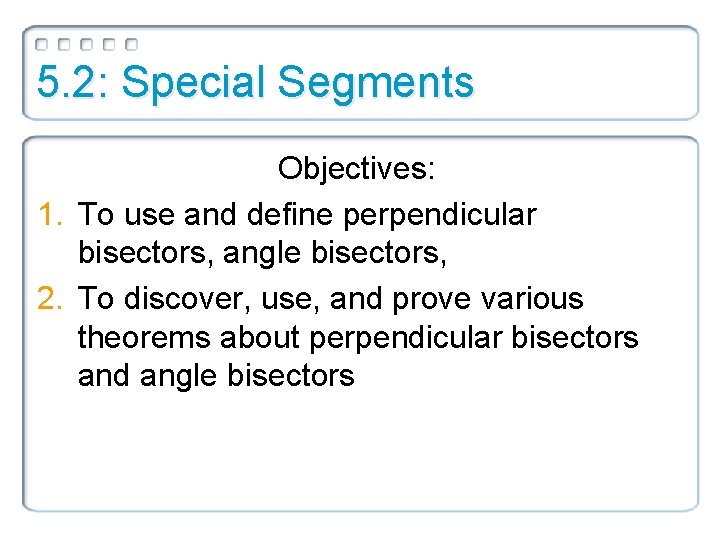 5. 2: Special Segments Objectives: 1. To use and define perpendicular bisectors, angle bisectors,