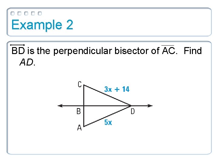Example 2 BD is the perpendicular bisector of AC. Find AD. 