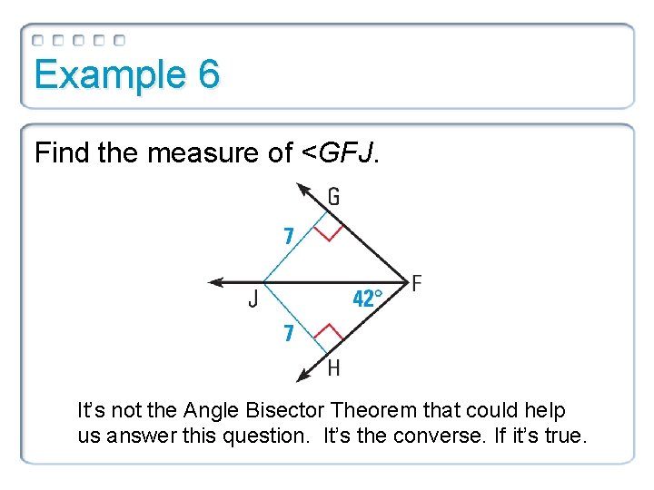 Example 6 Find the measure of <GFJ. It’s not the Angle Bisector Theorem that