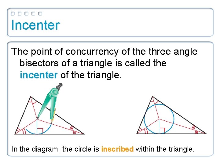 Incenter The point of concurrency of the three angle bisectors of a triangle is