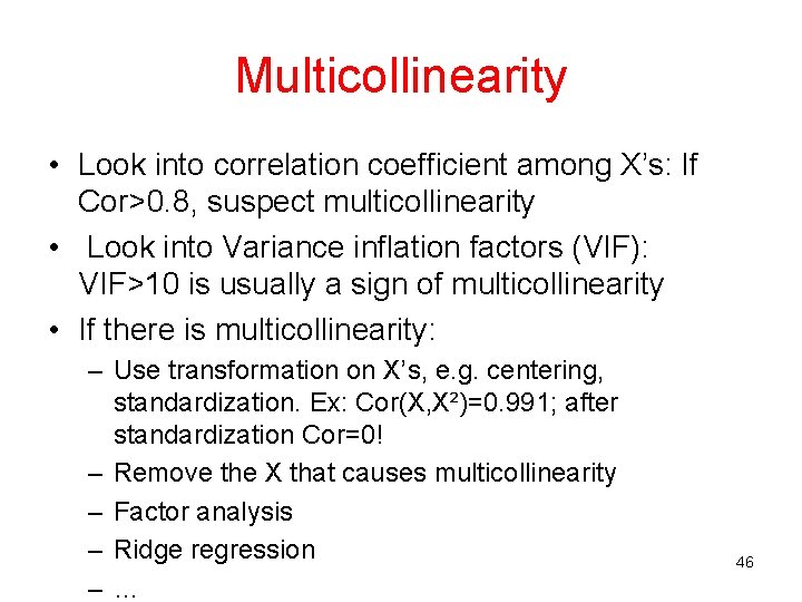 Multicollinearity • Look into correlation coefficient among X’s: If Cor>0. 8, suspect multicollinearity •