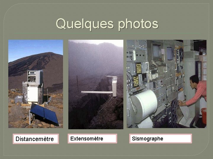 Quelques photos Distancemètre Extensomètre Sismographe 