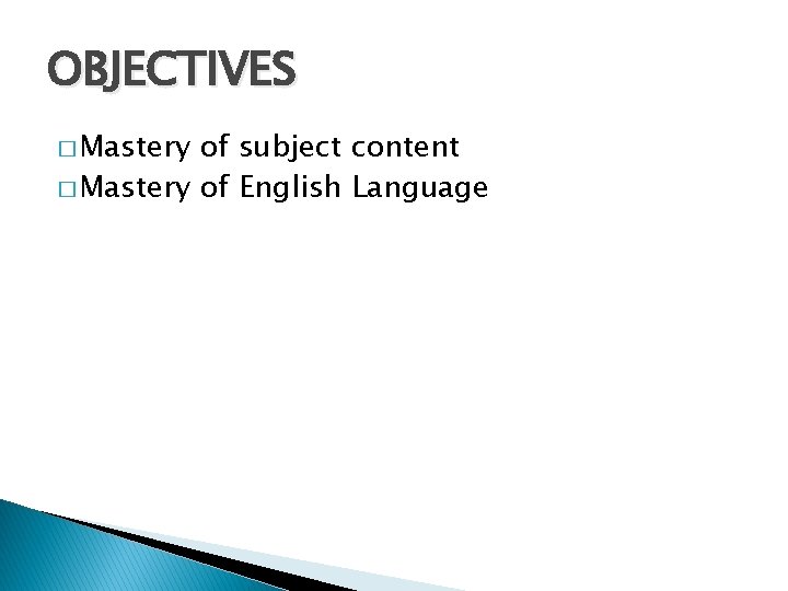OBJECTIVES � Mastery of subject content � Mastery of English Language 