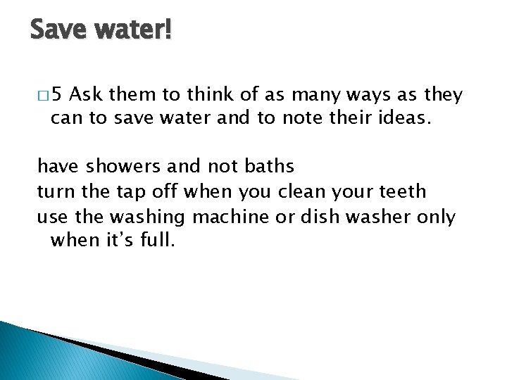 Save water! � 5 Ask them to think of as many ways as they