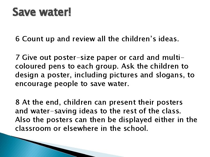 Save water! 6 Count up and review all the children’s ideas. 7 Give out