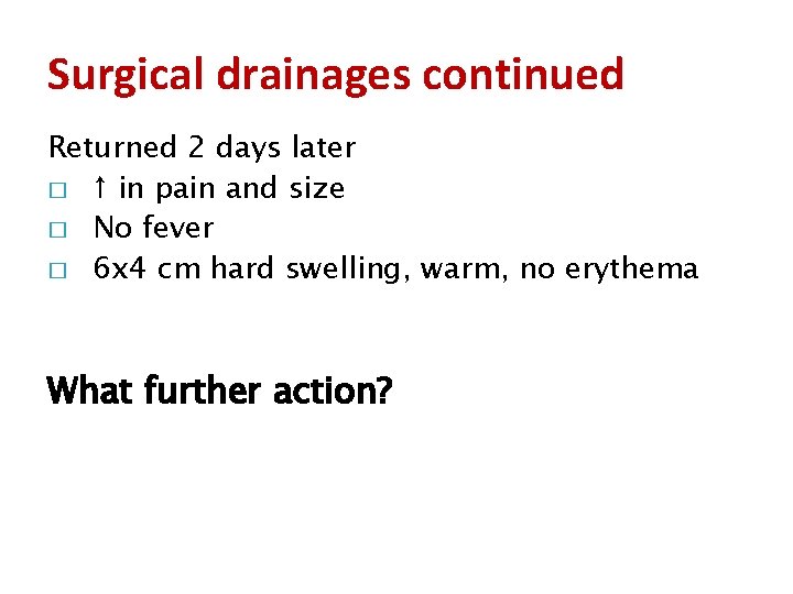 Surgical drainages continued Returned 2 days later � ↑ in pain and size �