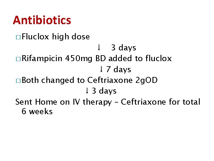 Antibiotics � Fluclox high dose ↓ 3 days � Rifampicin 450 mg BD added