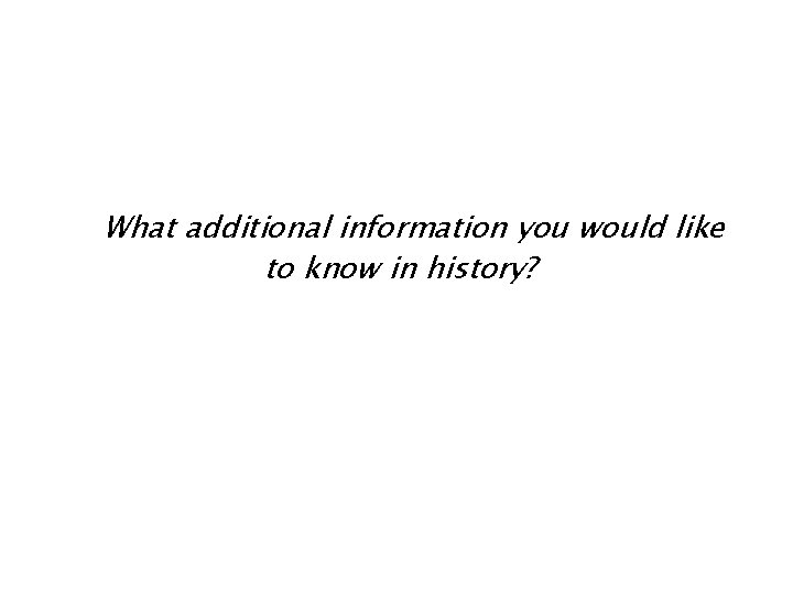 What additional information you would like to know in history? 