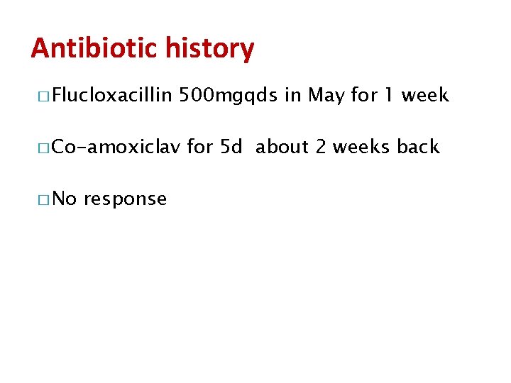 Antibiotic history � Flucloxacillin 500 mgqds in May for 1 week � Co-amoxiclav �