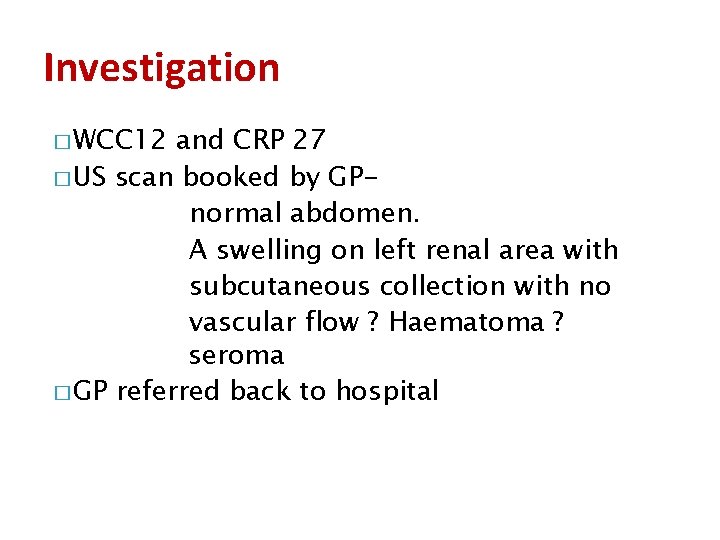 Investigation � WCC 12 and CRP 27 � US scan booked by GPnormal abdomen.