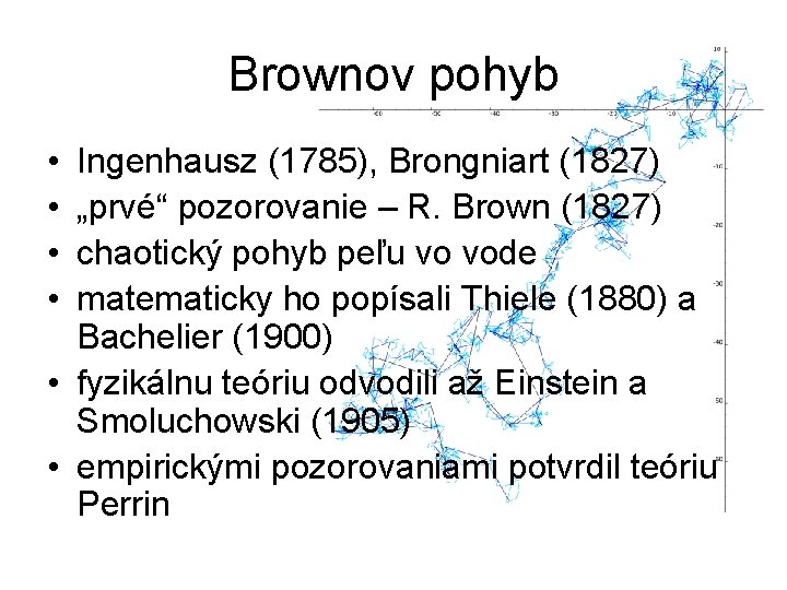 Brownov pohyb • • Ingenhausz (1785), Brongniart (1827) „prvé“ pozorovanie – R. Brown (1827)