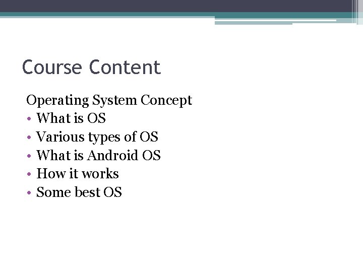 Course Content Operating System Concept • What is OS • Various types of OS