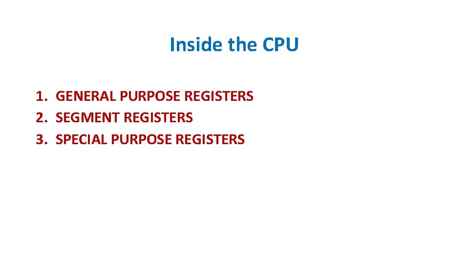 Inside the CPU 1. GENERAL PURPOSE REGISTERS 2. SEGMENT REGISTERS 3. SPECIAL PURPOSE REGISTERS Inside the CPU 1. GENERAL PURPOSE REGISTERS 2. SEGMENT REGISTERS 3. SPECIAL PURPOSE REGISTERS