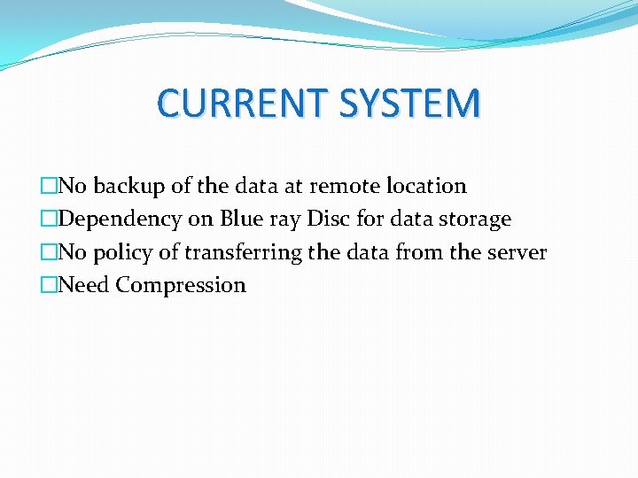 CURRENT SYSTEM �No backup of the data at remote location �Dependency on Blue ray