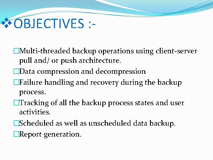 v. OBJECTIVES : �Multi-threaded backup operations using client-server pull and/ or push architecture. �Data