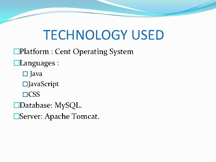 TECHNOLOGY USED �Platform : Cent Operating System �Languages : � Java �Java. Script �CSS