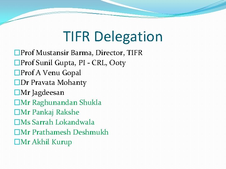 TIFR Delegation �Prof Mustansir Barma, Director, TIFR �Prof Sunil Gupta, PI - CRL, Ooty