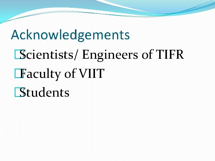 Acknowledgements �Scientists/ Engineers of TIFR �Faculty of VIIT �Students 