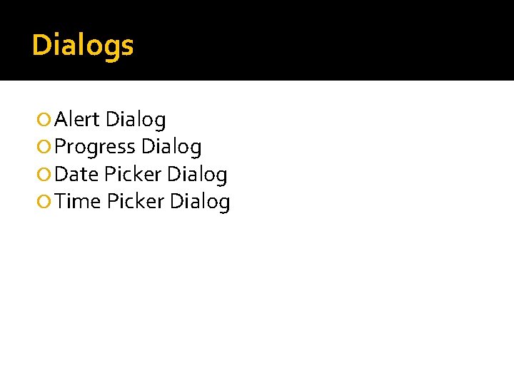 Dialogs Alert Dialog Progress Dialog Date Picker Dialog Time Picker Dialog 
