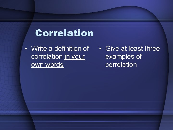 Correlation • Write a definition of correlation in your own words • Give at