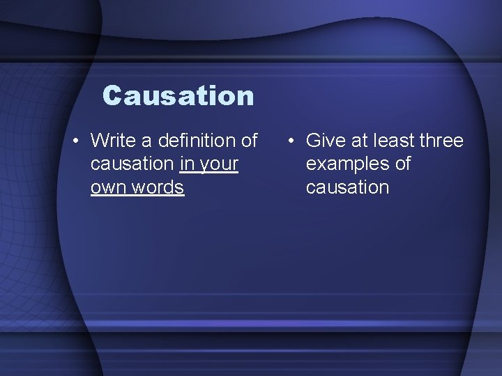Causation • Write a definition of causation in your own words • Give at