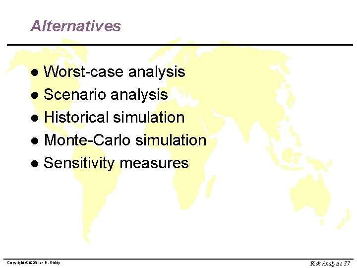 Alternatives Worst-case analysis l Scenario analysis l Historical simulation l Monte-Carlo simulation l Sensitivity