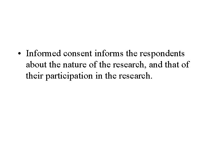  • Informed consent informs the respondents about the nature of the research, and