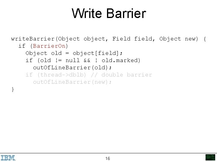 Write Barrier write. Barrier(Object object, Field field, Object new) { if (Barrier. On) Object