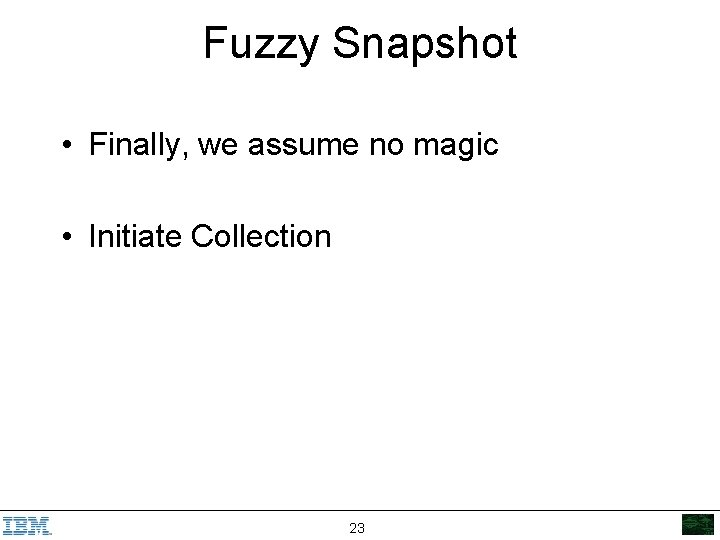 Fuzzy Snapshot • Finally, we assume no magic • Initiate Collection 23 