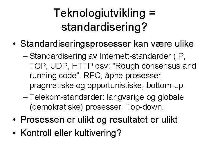 Teknologiutvikling = standardisering? • Standardiseringsprosesser kan være ulike – Standardisering av Internett-standarder (IP, TCP,