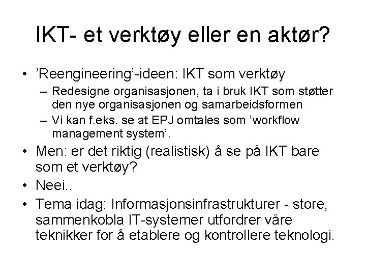 IKT- et verktøy eller en aktør? • ’Reengineering’-ideen: IKT som verktøy – Redesigne organisasjonen,