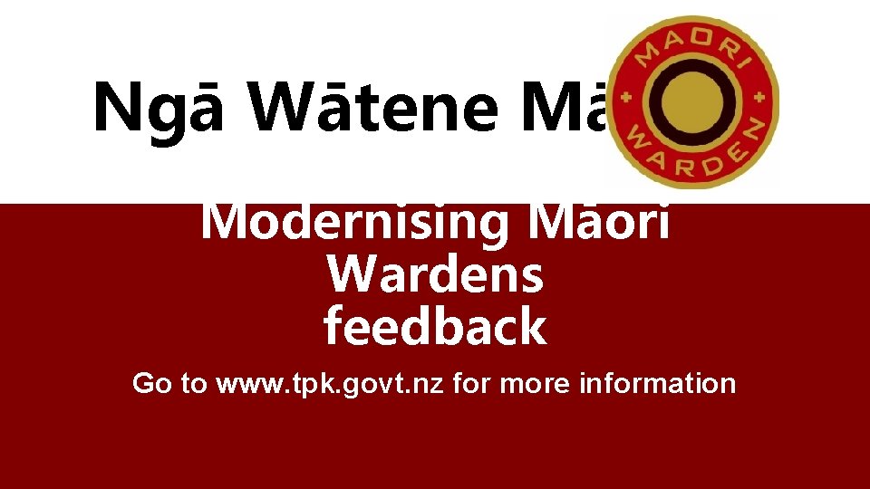 Ngā Wātene Māori Modernising Māori Wardens feedback Go to www. tpk. govt. nz for