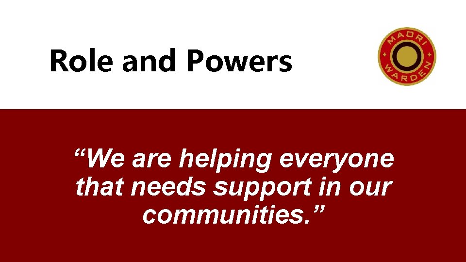 Role and Powers “We are helping everyone that needs support in our communities. ”