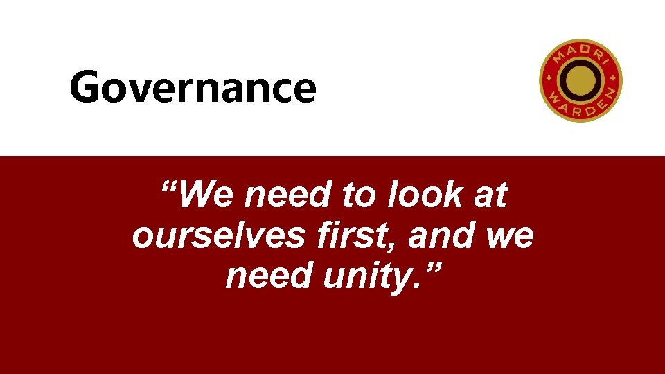 Governance “We need to look at ourselves first, and we need unity. ” 