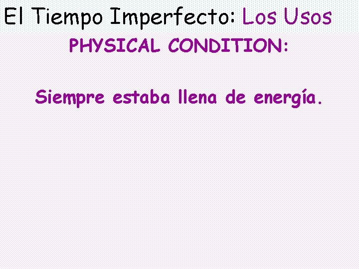 El Tiempo Imperfecto: Los Usos PHYSICAL CONDITION: Siempre estaba llena de energía. 