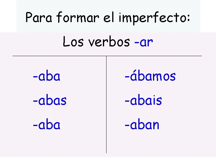 Para formar el imperfecto: Los verbos -ar -aba -ábamos -abais -aban 