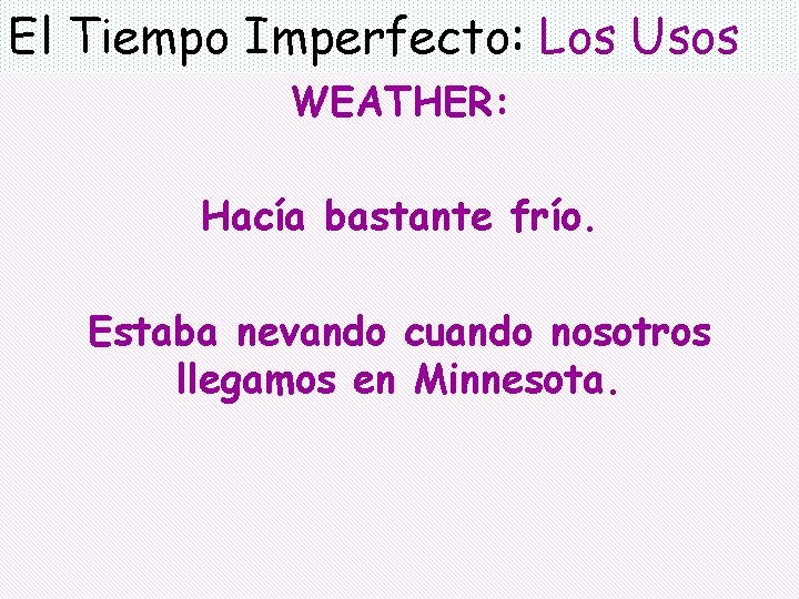 El Tiempo Imperfecto: Los Usos WEATHER: Hacía bastante frío. Estaba nevando cuando nosotros llegamos