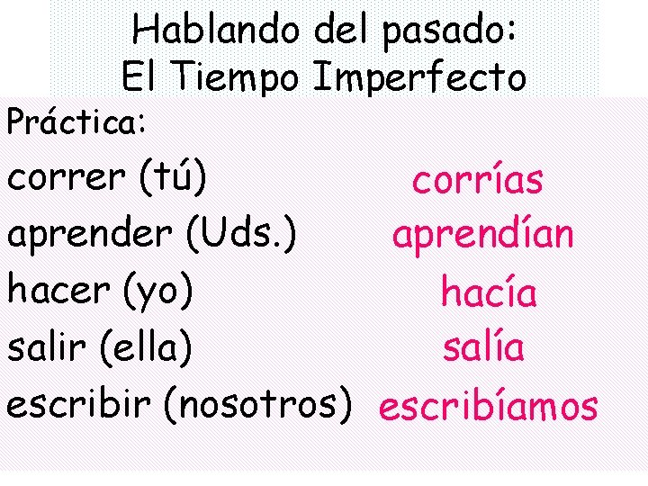 Hablando del pasado: El Tiempo Imperfecto Práctica: correr (tú) corrías aprender (Uds. ) aprendían