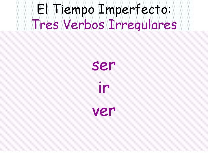 El Tiempo Imperfecto: Tres Verbos Irregulares ser ir ver 