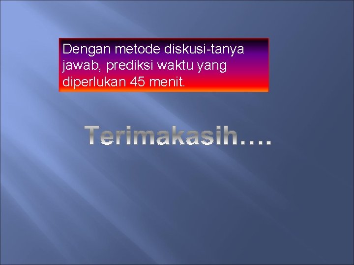 Dengan metode diskusi-tanya jawab, prediksi waktu yang diperlukan 45 menit. Dengan metode diskusi-tanya jawab, prediksi waktu yang diperlukan 45 menit.