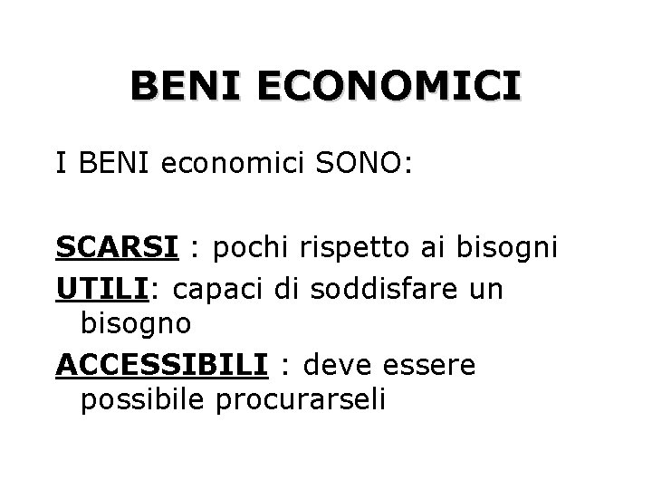 BENI ECONOMICI I BENI economici SONO: SCARSI : pochi rispetto ai bisogni UTILI: capaci